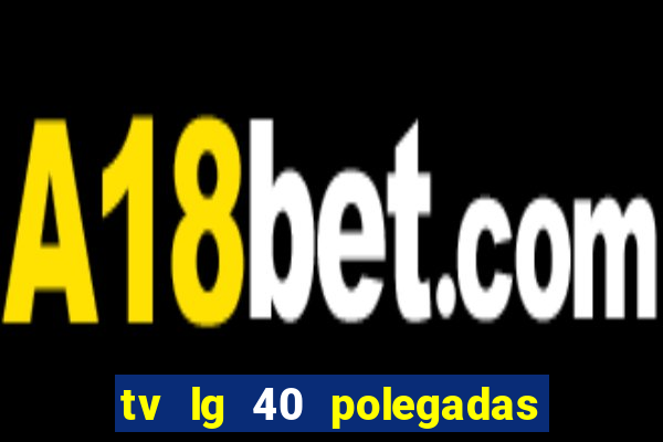 tv lg 40 polegadas casas bahia