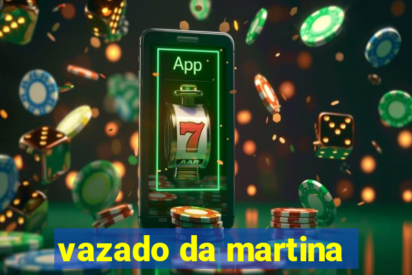 vazado da martina