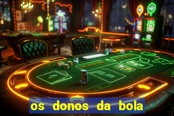 os donos da bola casa de aposta