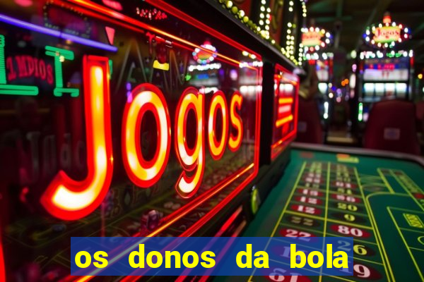 os donos da bola casa de aposta