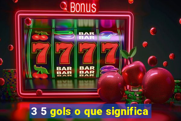 3 5 gols o que significa