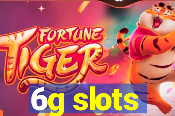 6g slots