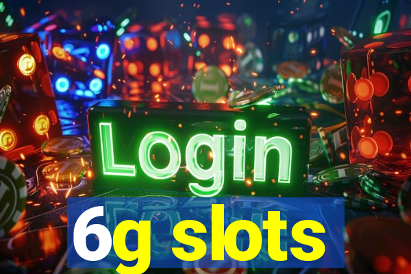 6g slots