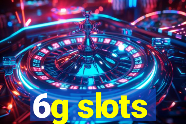 6g slots