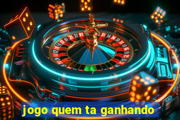 jogo quem ta ganhando