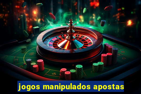 jogos manipulados apostas