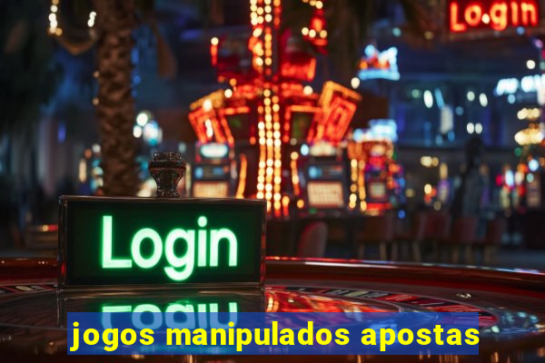 jogos manipulados apostas
