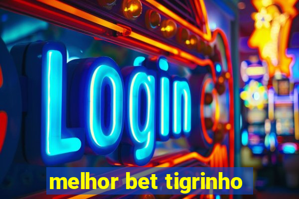 melhor bet tigrinho