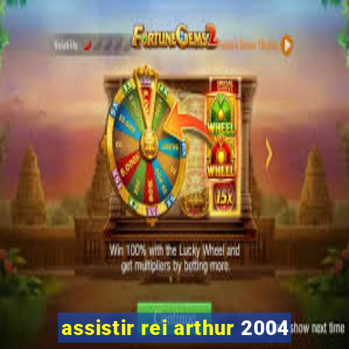 assistir rei arthur 2004