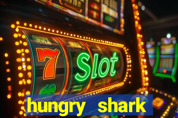 hungry shark evolution dinheiro infinito