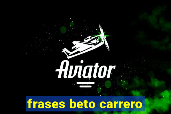frases beto carrero