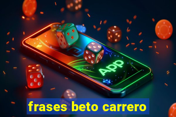 frases beto carrero