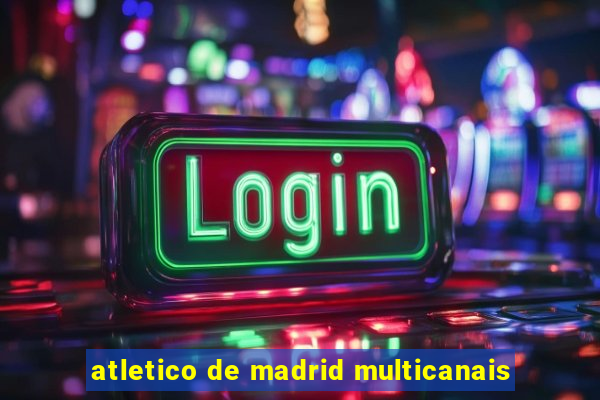 atletico de madrid multicanais
