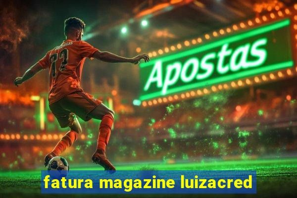 fatura magazine luizacred