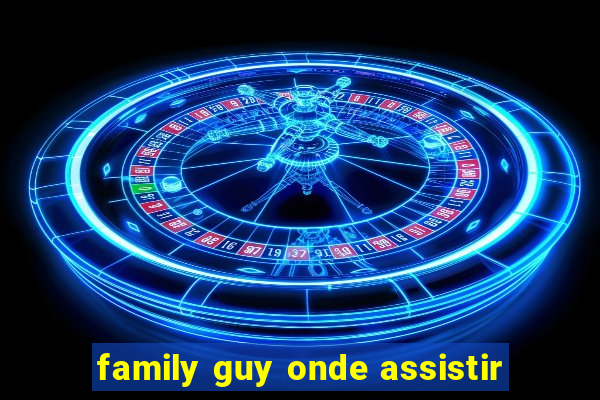family guy onde assistir