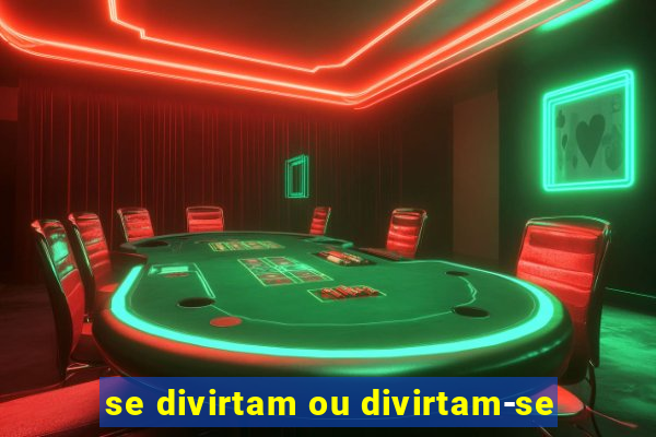 se divirtam ou divirtam-se