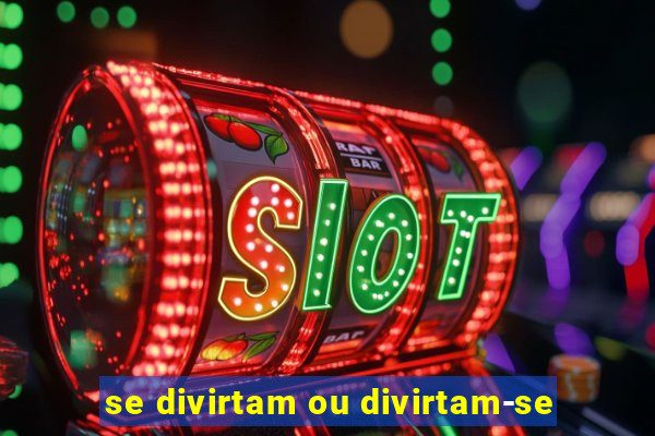 se divirtam ou divirtam-se