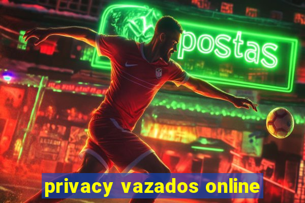 privacy vazados online