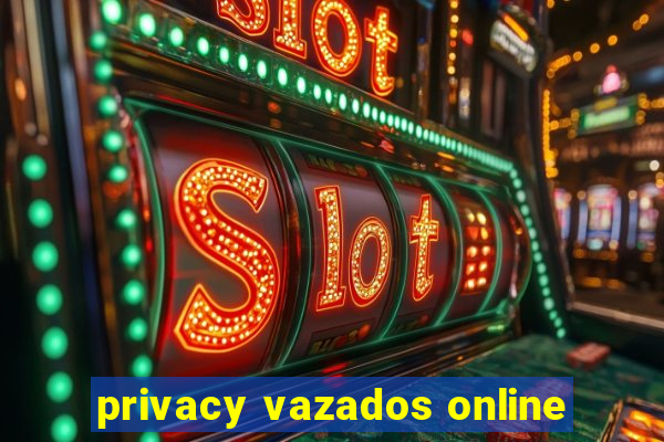 privacy vazados online