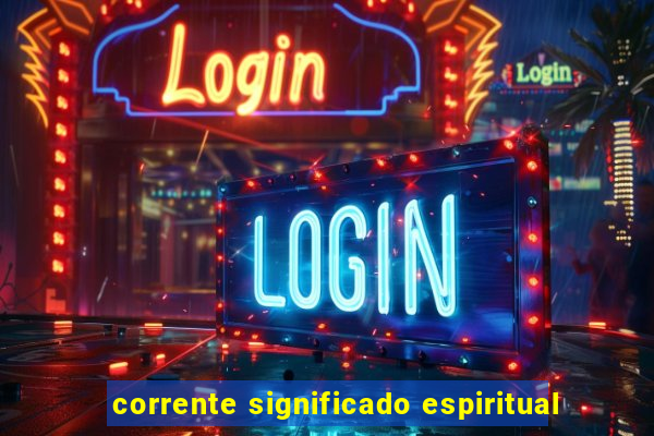 corrente significado espiritual