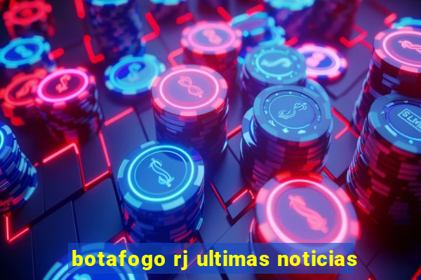 botafogo rj ultimas noticias