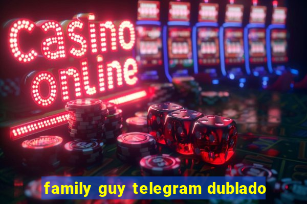 family guy telegram dublado
