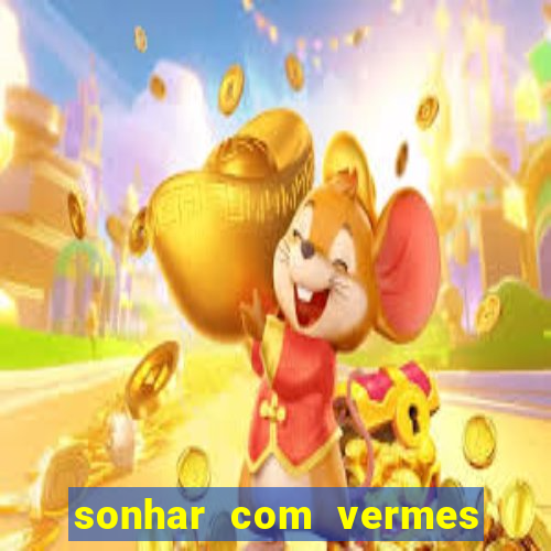 sonhar com vermes jogo do bicho