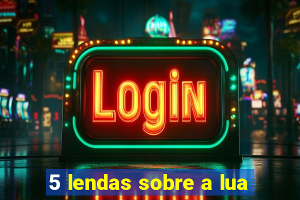 5 lendas sobre a lua