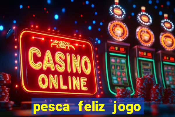 pesca feliz jogo de aposta