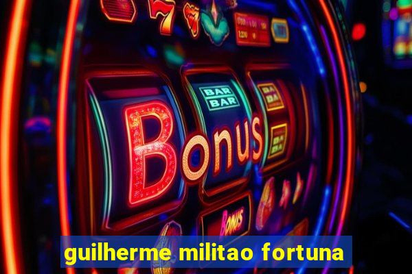 guilherme militao fortuna