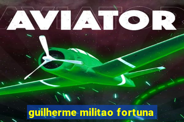 guilherme militao fortuna