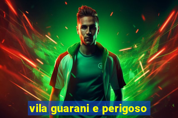 vila guarani e perigoso