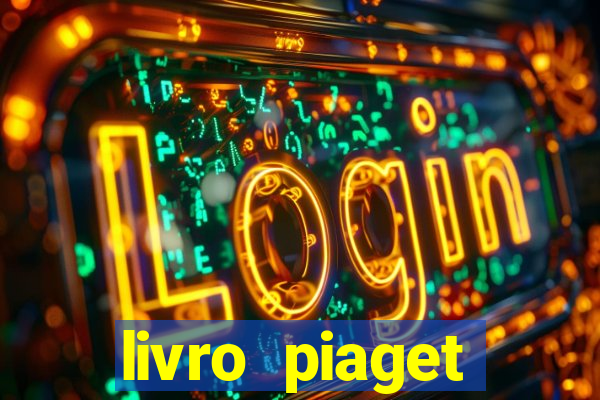 livro piaget desenvolvimento infantil pdf