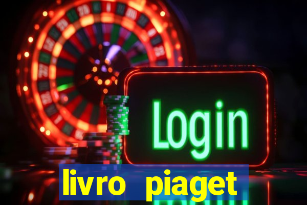 livro piaget desenvolvimento infantil pdf