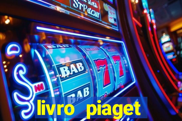 livro piaget desenvolvimento infantil pdf