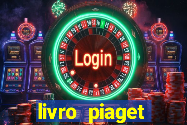 livro piaget desenvolvimento infantil pdf