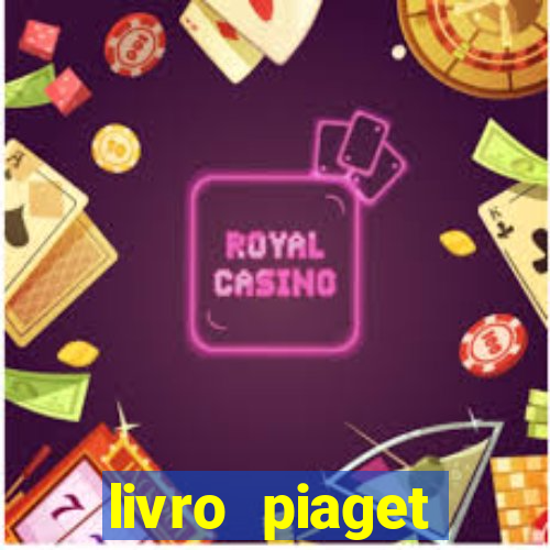 livro piaget desenvolvimento infantil pdf