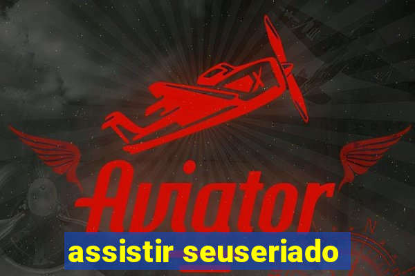 assistir seuseriado