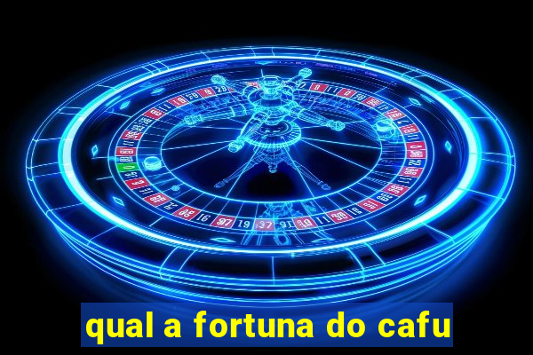 qual a fortuna do cafu