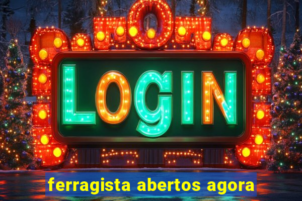 ferragista abertos agora