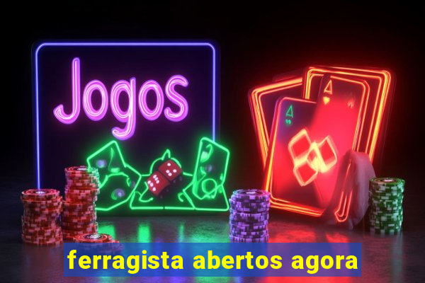ferragista abertos agora