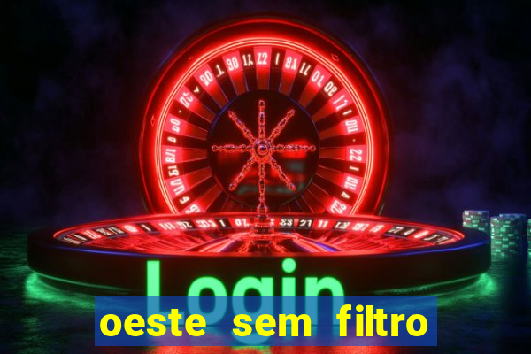 oeste sem filtro hoje ao vivo