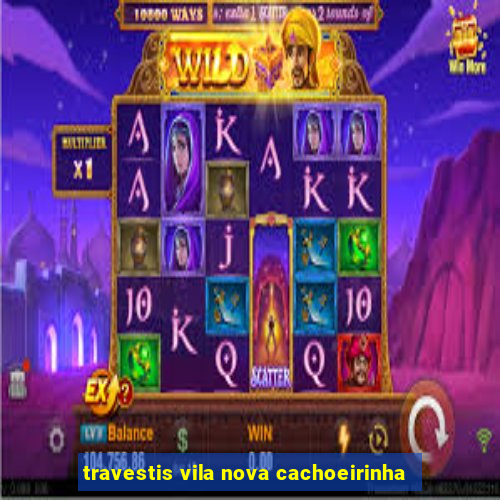 travestis vila nova cachoeirinha