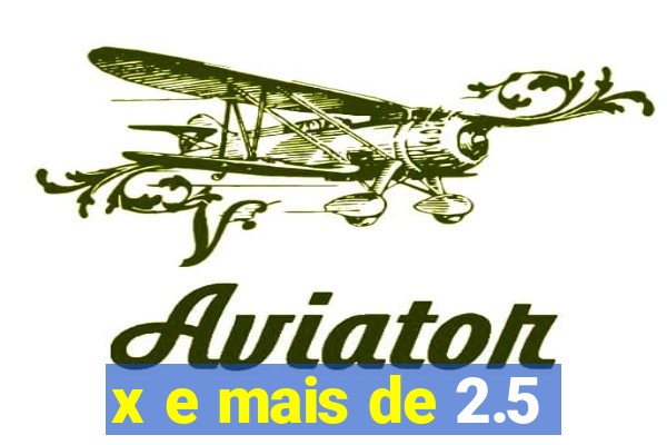 x e mais de 2.5
