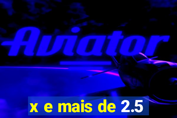 x e mais de 2.5
