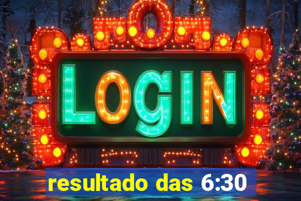 resultado das 6:30