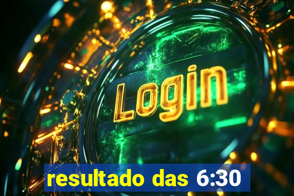 resultado das 6:30