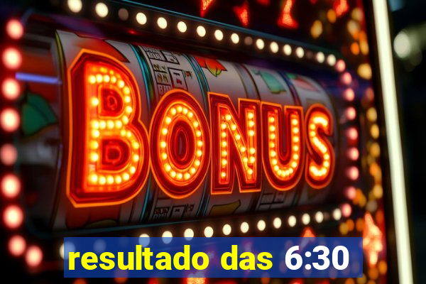 resultado das 6:30