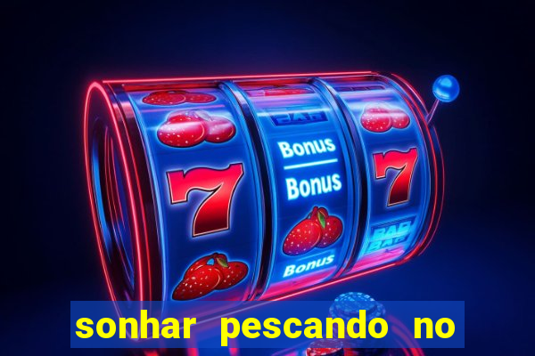 sonhar pescando no jogo do bicho