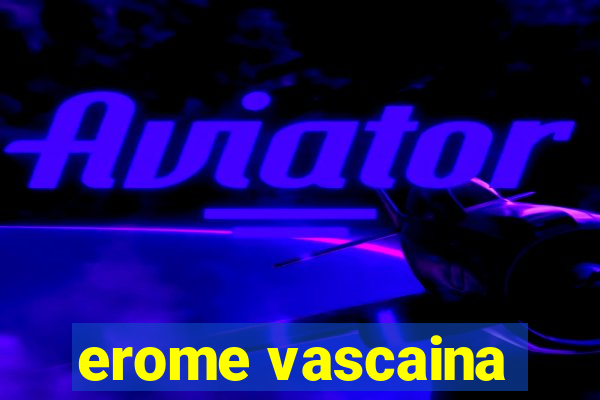 erome vascaina